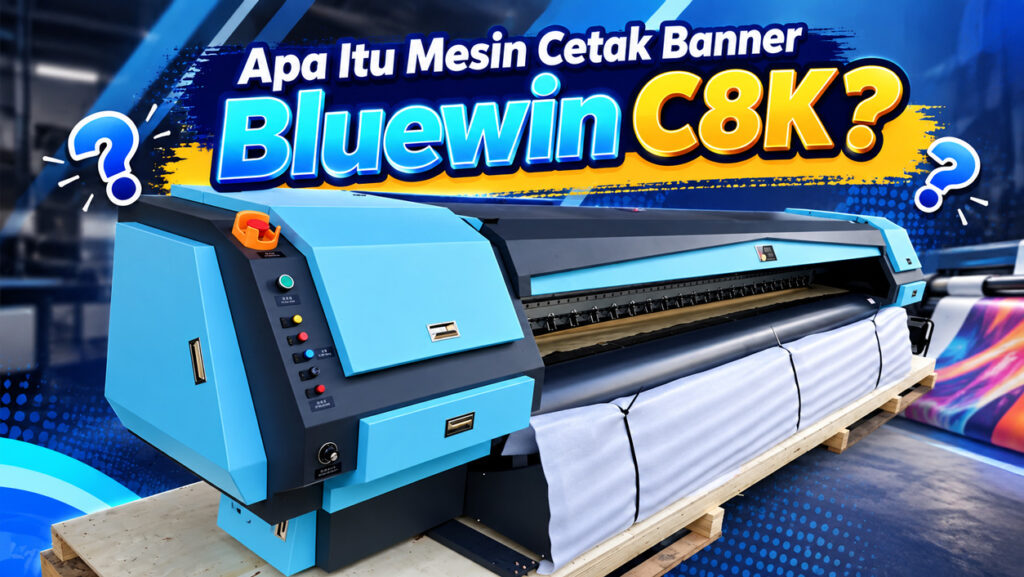 Apa Itu Mesin Cetak Banner Bluewin C8K? Ini Penjelasannya